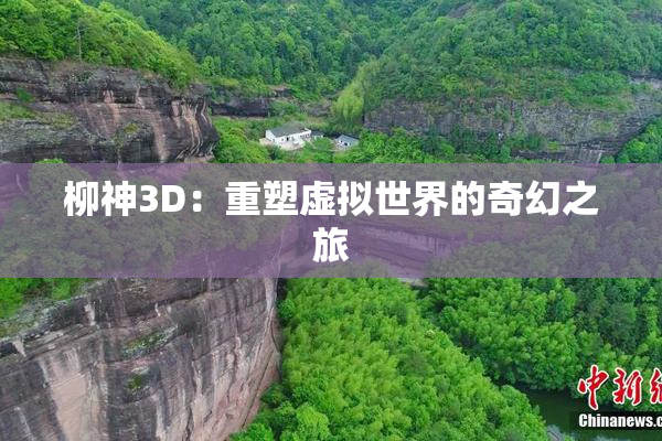 柳神3D：重塑虚拟世界的奇幻之旅