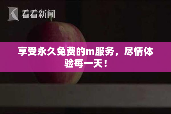 享受永久免费的m服务，尽情体验每一天！