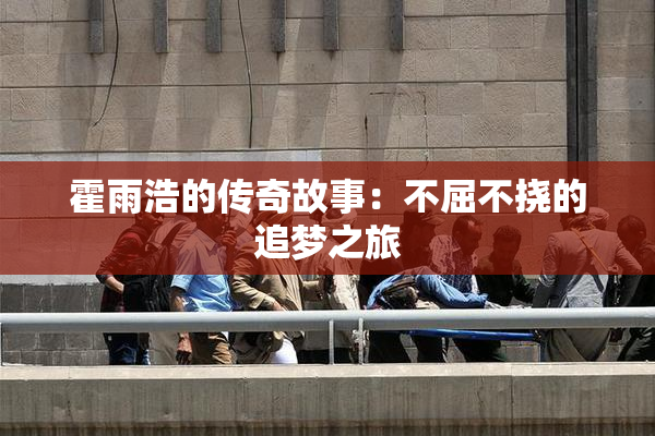 霍雨浩的传奇故事：不屈不挠的追梦之旅