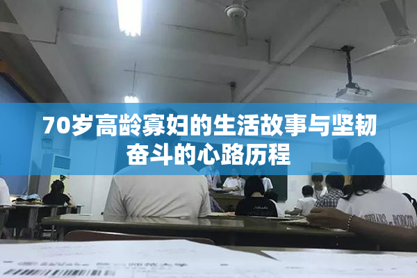 70岁高龄寡妇的生活故事与坚韧奋斗的心路历程