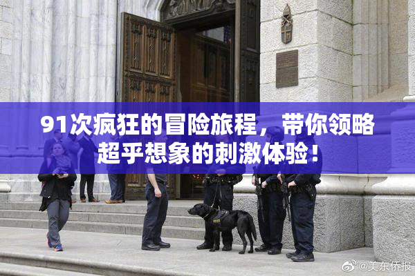 91次疯狂的冒险旅程，带你领略超乎想象的刺激体验！