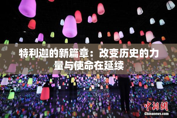 特利迦的新篇章：改变历史的力量与使命在延续