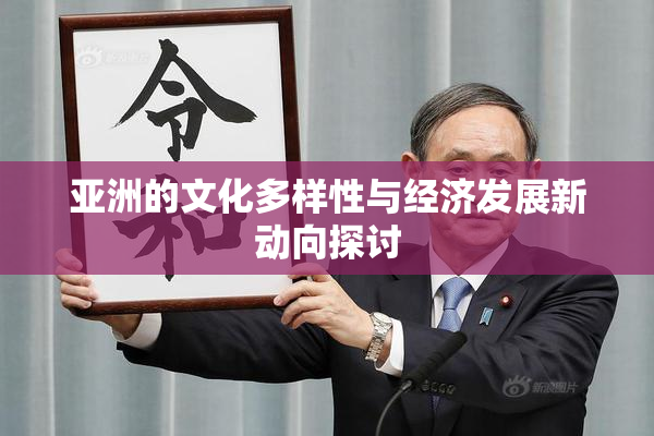 亚洲的文化多样性与经济发展新动向探讨