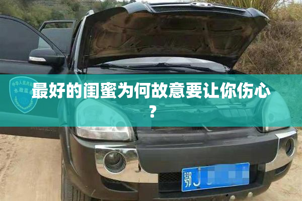 最好的闺蜜为何故意要让你伤心？