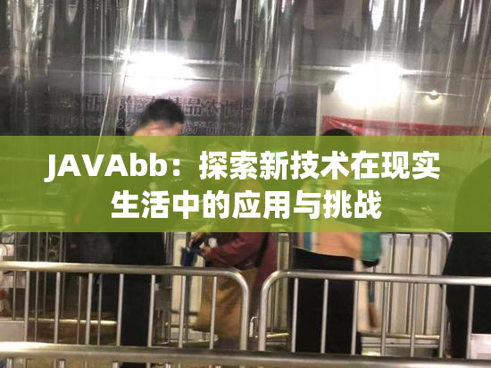 JAVAbb：探索新技术在现实生活中的应用与挑战