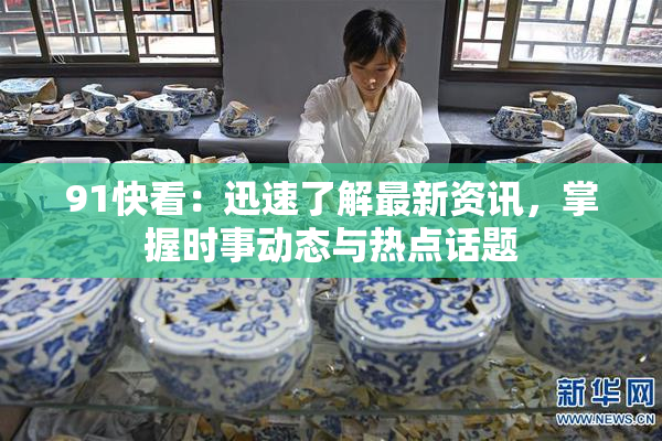 91快看：迅速了解最新资讯，掌握时事动态与热点话题