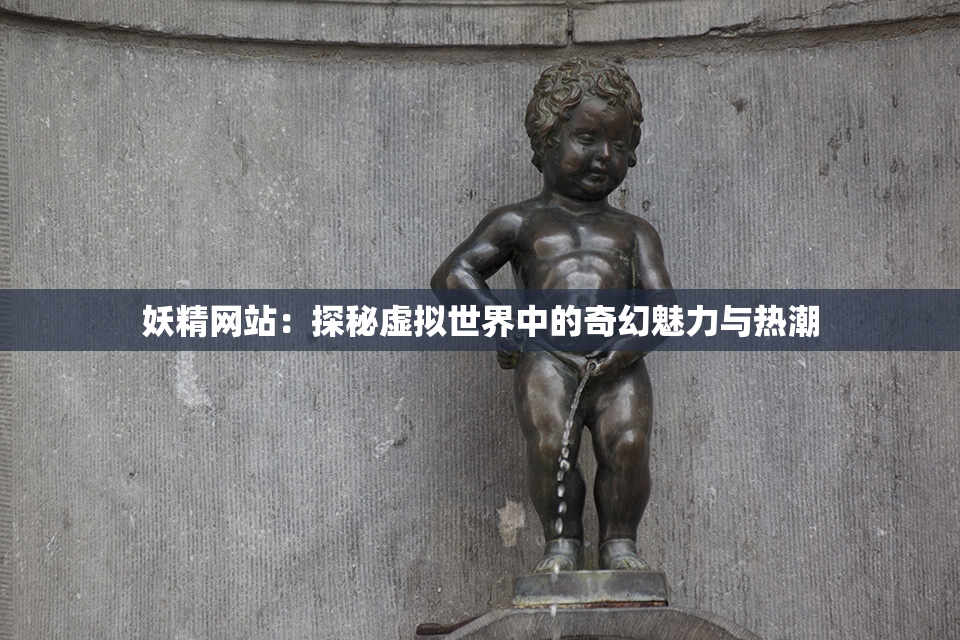 妖精网站：探秘虚拟世界中的奇幻魅力与热潮