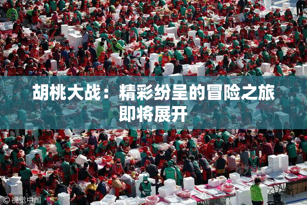 胡桃大战：精彩纷呈的冒险之旅即将展开