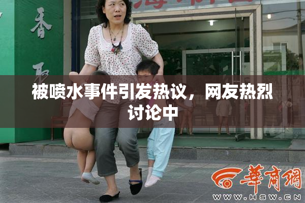 被喷水事件引发热议，网友热烈讨论中