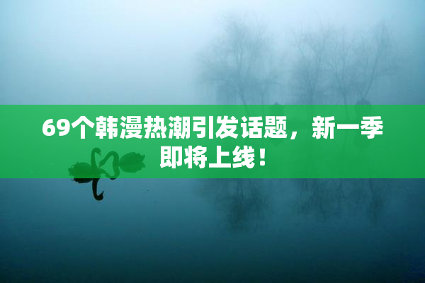 69个韩漫热潮引发话题，新一季即将上线！