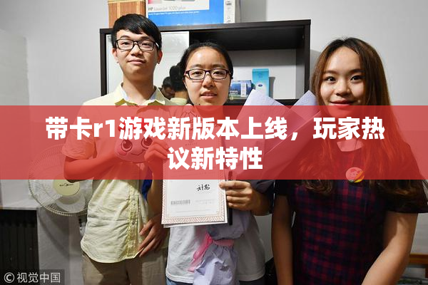 带卡r1游戏新版本上线，玩家热议新特性