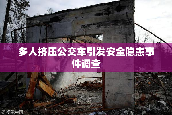 多人挤压公交车引发安全隐患事件调查