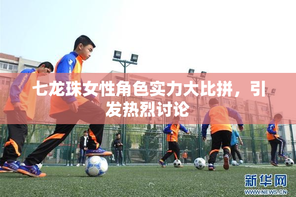 七龙珠女性角色实力大比拼，引发热烈讨论