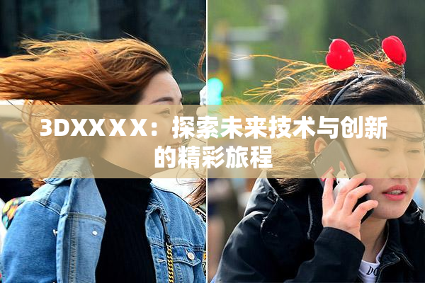 3DXXⅩX：探索未来技术与创新的精彩旅程