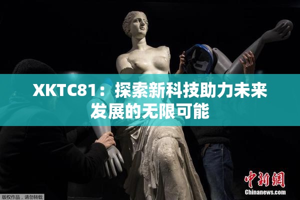 XKTC81：探索新科技助力未来发展的无限可能