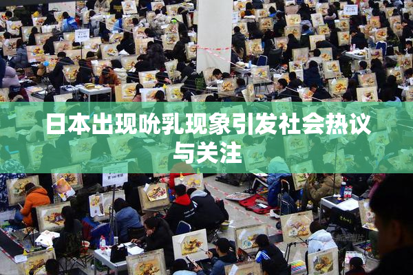 日本出现吮乳现象引发社会热议与关注
