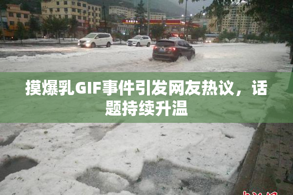 摸爆乳GIF事件引发网友热议，话题持续升温