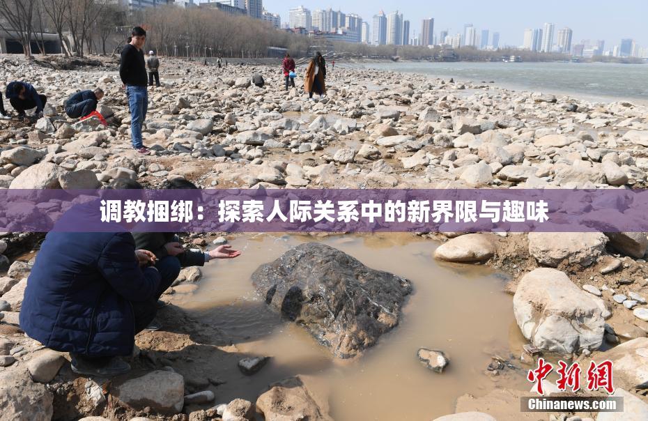 调教捆绑：探索人际关系中的新界限与趣味