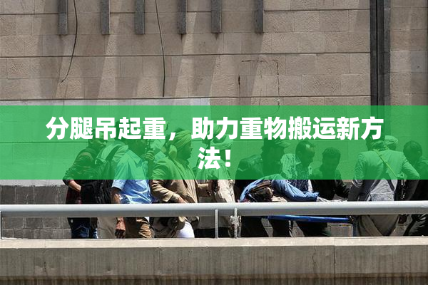 分腿吊起重，助力重物搬运新方法！