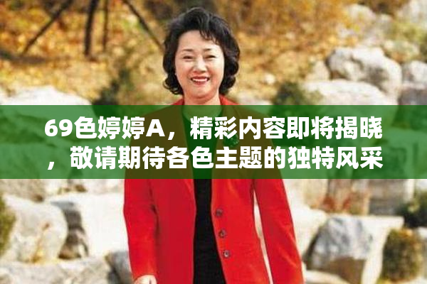 69色婷婷A，精彩内容即将揭晓，敬请期待各色主题的独特风采！