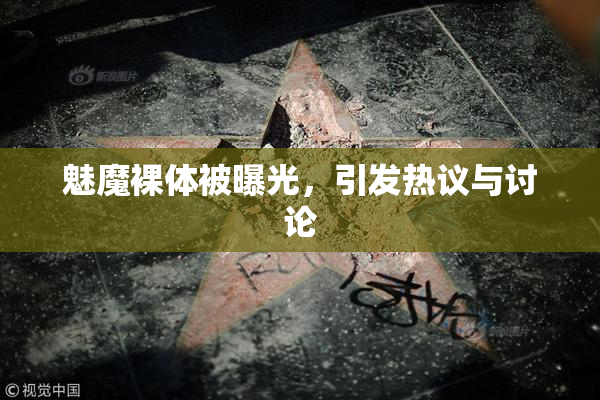 魅魔裸体被曝光，引发热议与讨论