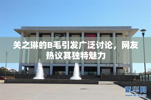 关之琳的B毛引发广泛讨论，网友热议其独特魅力