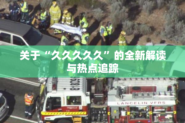 关于“久久久久久”的全新解读与热点追踪