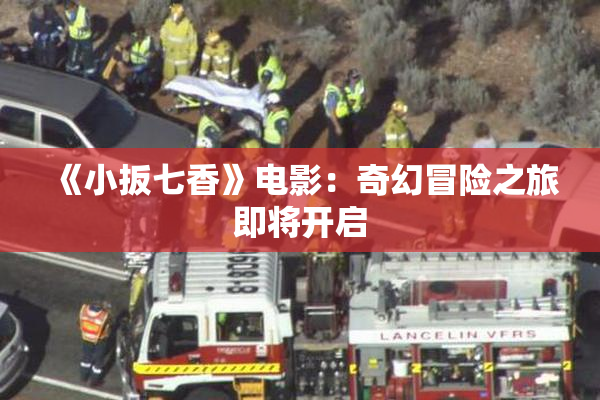 《小扳七香》电影：奇幻冒险之旅即将开启