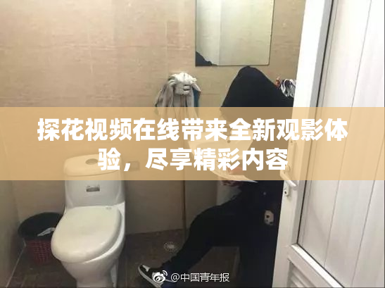 探花视频在线带来全新观影体验，尽享精彩内容