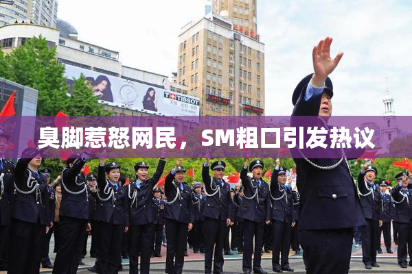 臭脚惹怒网民，SM粗口引发热议