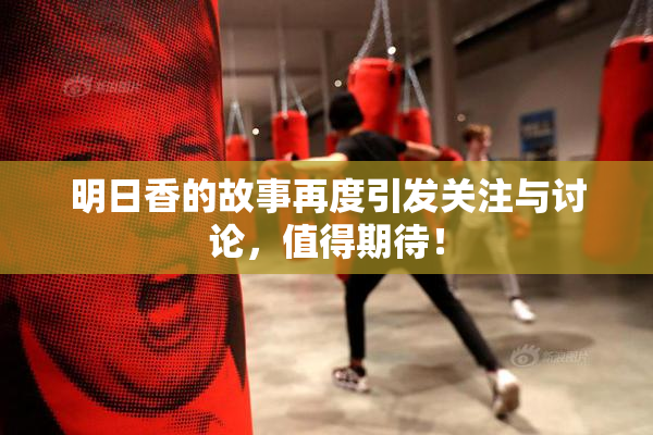 明日香的故事再度引发关注与讨论，值得期待！