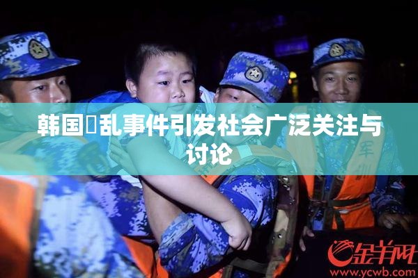 韩国婬乱事件引发社会广泛关注与讨论