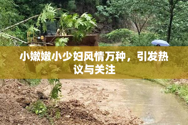 小嫩嫩小少妇风情万种，引发热议与关注