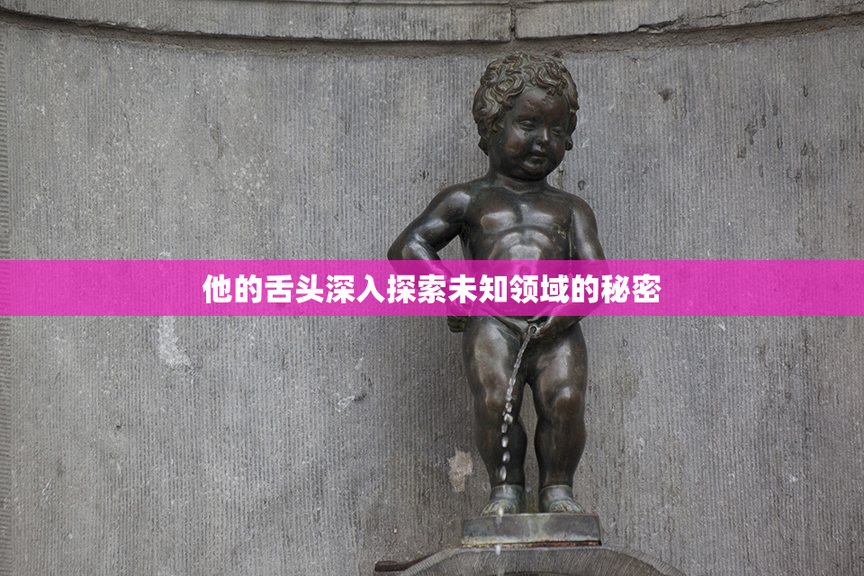 他的舌头深入探索未知领域的秘密