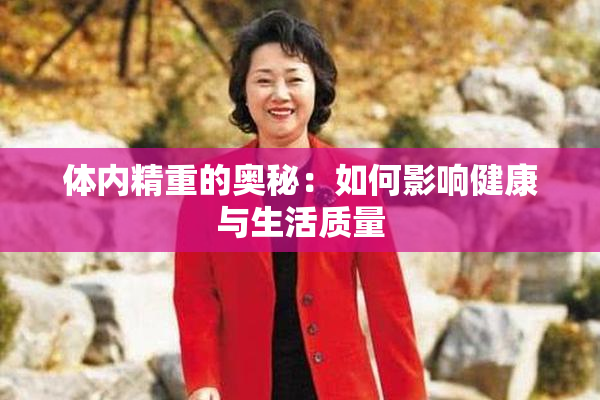 体内精重的奥秘：如何影响健康与生活质量