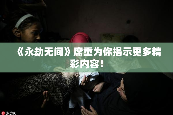 《永劫无间》席重为你揭示更多精彩内容！
