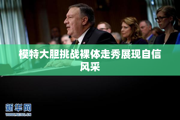 模特大胆挑战裸体走秀展现自信风采