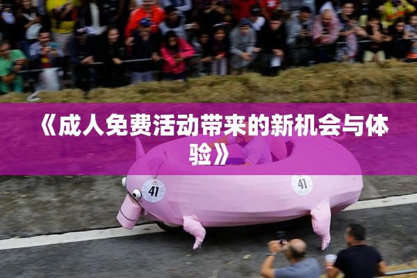 《成人免费活动带来的新机会与体验》