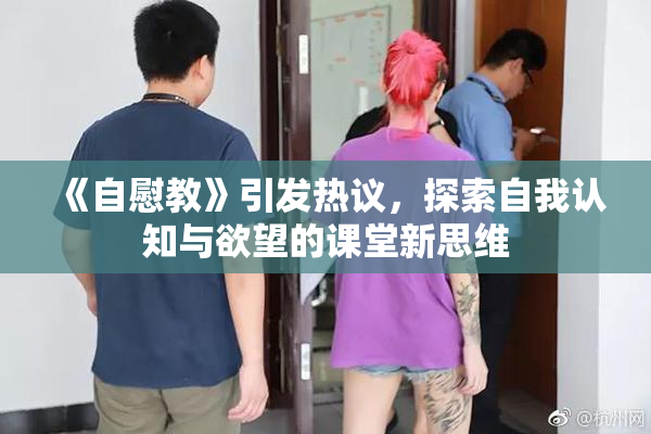 《自慰教》引发热议，探索自我认知与欲望的课堂新思维