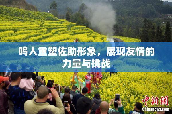 鸣人重塑佐助形象，展现友情的力量与挑战