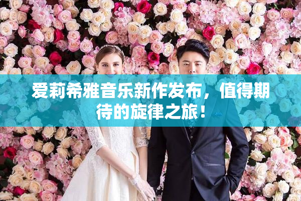 爱莉希雅音乐新作发布，值得期待的旋律之旅！