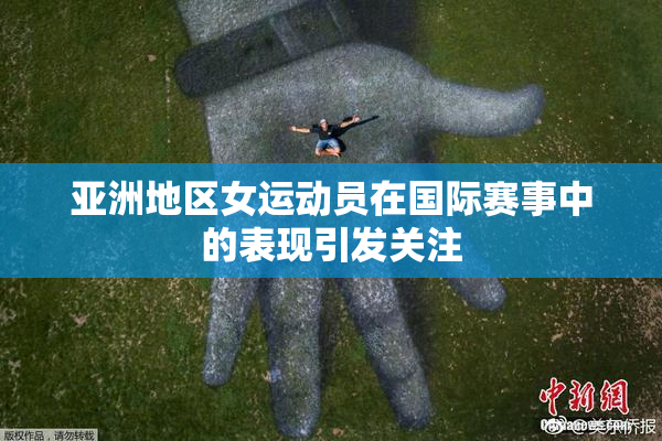 亚洲地区女运动员在国际赛事中的表现引发关注