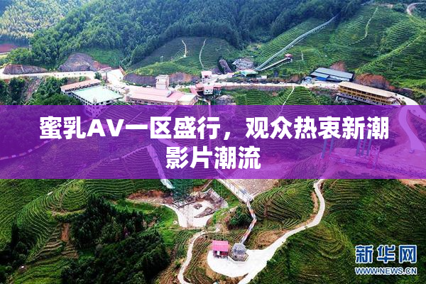 蜜乳AV一区盛行，观众热衷新潮影片潮流