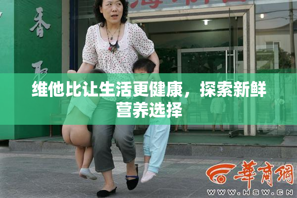 维他比让生活更健康，探索新鲜营养选择