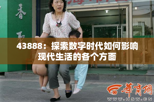 43888：探索数字时代如何影响现代生活的各个方面