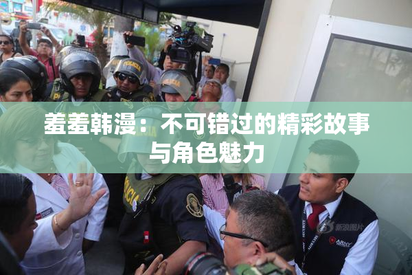 羞羞韩漫：不可错过的精彩故事与角色魅力