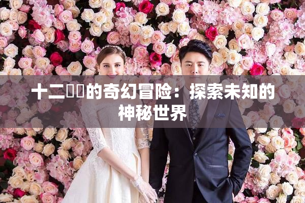 十二妺妺的奇幻冒险：探索未知的神秘世界
