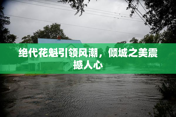 绝代花魁引领风潮，倾城之美震撼人心