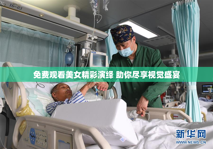 免费观看美女精彩演绎 助你尽享视觉盛宴