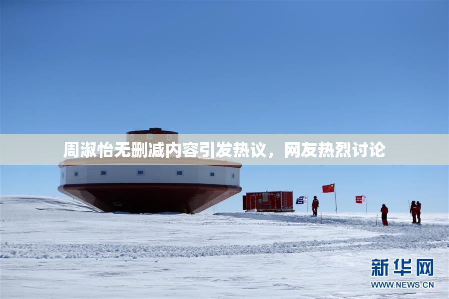周淑怡无删减内容引发热议，网友热烈讨论